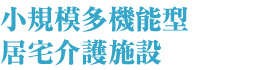 小規模多機能型居宅介護施設